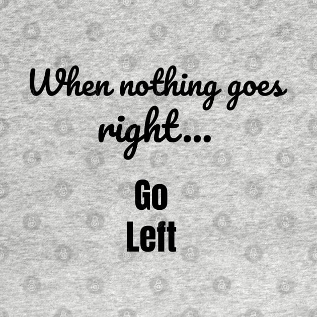 When nothing goes right - go left by tribbledesign